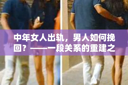 中年女人出轨，男人如何挽回？——一段关系的重建之路