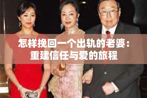怎样挽回一个出轨的老婆：重建信任与爱的旅程