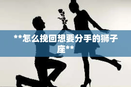 **怎么挽回想要分手的狮子座**