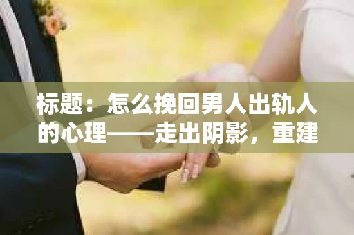 标题：怎么挽回男人出轨人的心理——走出阴影，重建信任
