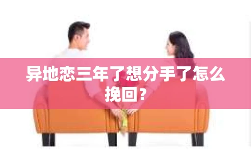 异地恋三年了想分手了怎么挽回? 异地恋三年了想分手了怎么挽回?