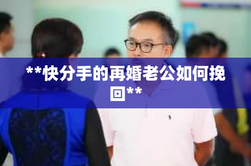**快分手的再婚老公如何挽回**