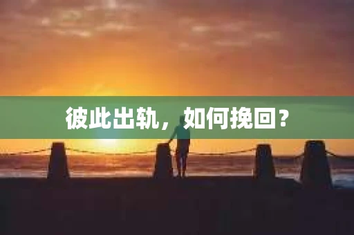 彼此出轨，如何挽回？