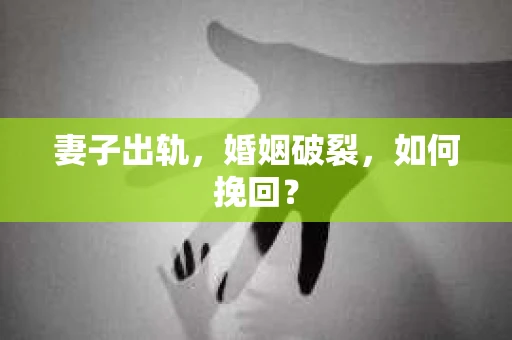 妻子出轨，婚姻破裂，如何挽回？