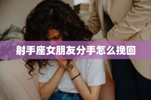 射手座女朋友分手怎么挽回
