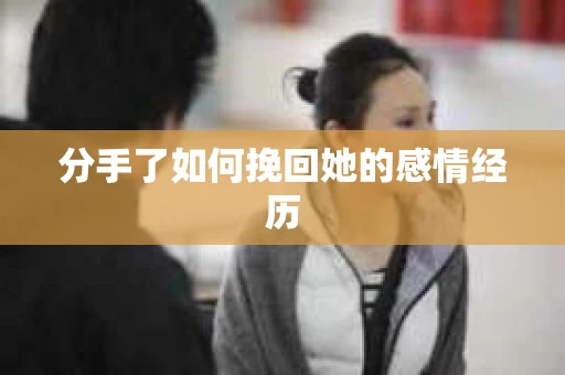 分手了如何挽回她的感情经历