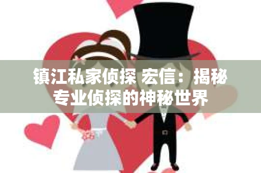镇江私家侦探 宏信：揭秘专业侦探的神秘世界