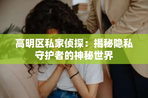 高明区私家侦探：揭秘隐私守护者的神秘世界