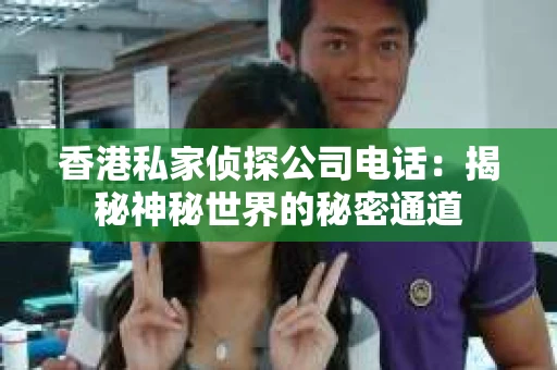 香港私家侦探公司电话：揭秘神秘世界的秘密通道