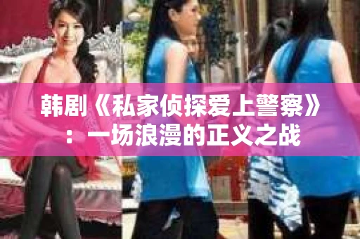 韩剧《私家侦探爱上警察》：一场浪漫的正义之战