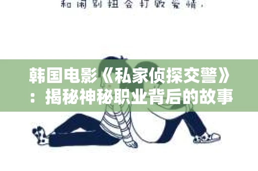 韩国电影《私家侦探交警》：揭秘神秘职业背后的故事
