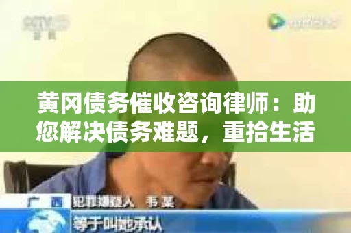 黄冈债务催收咨询律师：助您解决债务难题，重拾生活信心