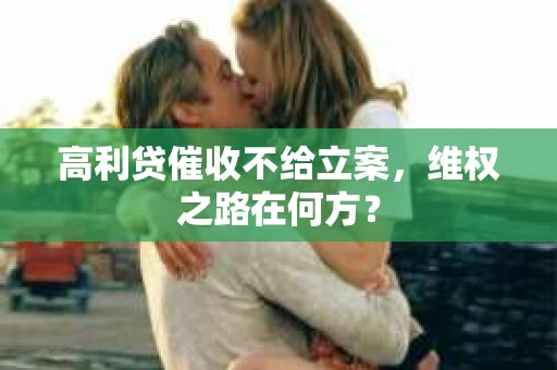 高利贷催收不给立案，维权之路在何方？