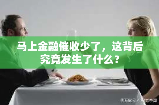 马上金融催收少了，这背后究竟发生了什么？
