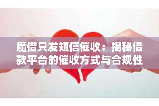魔借只发短信催收：揭秘借款平台的催收方式与合规性