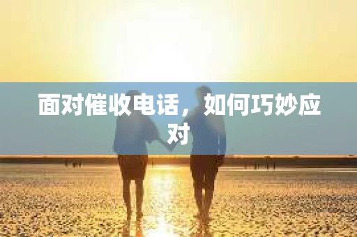 面对催收电话，如何巧妙应对