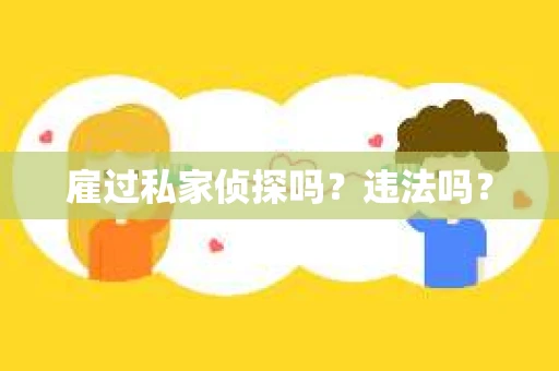 雇过私家侦探吗？违法吗？