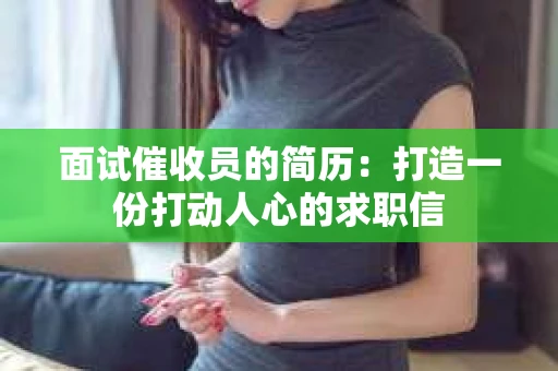 面试催收员的简历：打造一份打动人心的求职信