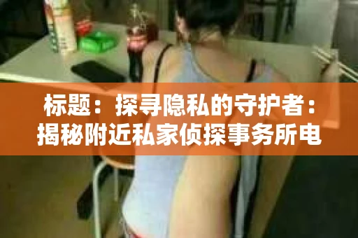 标题：探寻隐私的守护者：揭秘附近私家侦探事务所电话