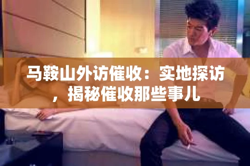 马鞍山外访催收：实地探访，揭秘催收那些事儿