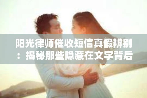 阳光律师催收短信真假辨别：揭秘那些隐藏在文字背后的秘密