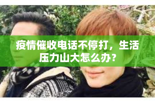 疫情催收电话不停打，生活压力山大怎么办？