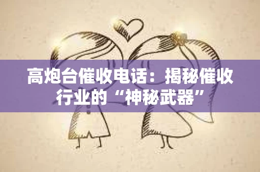 高炮台催收电话：揭秘催收行业的“神秘武器”