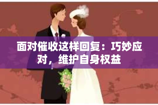 面对催收这样回复：巧妙应对，维护自身权益