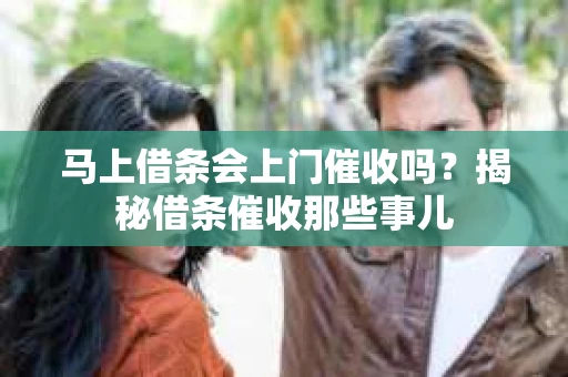 马上借条会上门催收吗？揭秘借条催收那些事儿