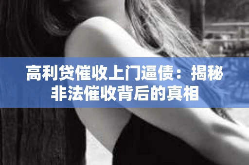 高利贷催收上门逼债：揭秘非法催收背后的真相