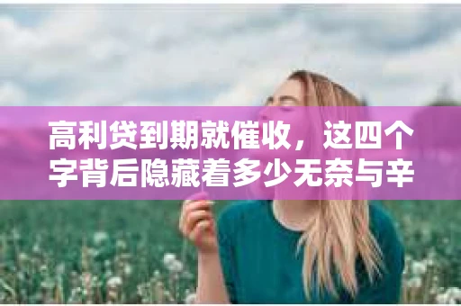 高利贷到期就催收，这四个字背后隐藏着多少无奈与辛酸。在这个充满诱惑与陷阱的金融世界里，我们该如何保护自己，避免陷入高利贷的泥潭？今天，就让我们一起来揭开高利贷到期催收的神秘面纱。