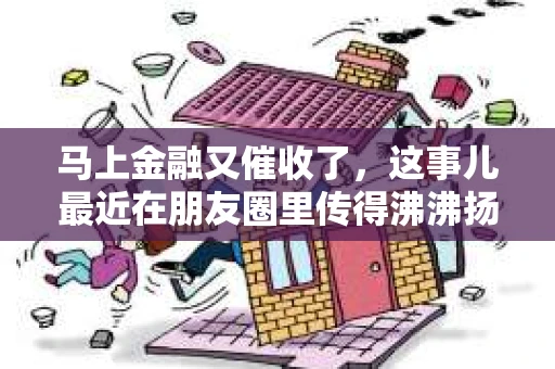 马上金融又催收了，这事儿最近在朋友圈里传得沸沸扬扬。说实话，我也有点好奇，这马上金融到底是怎么回事？催收又是怎么一回事？今天，我就来跟大家聊聊这个话题。