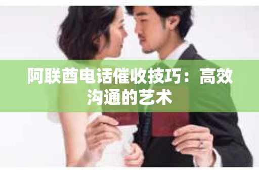阿联酋电话催收技巧：高效沟通的艺术