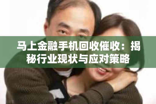 马上金融手机回收催收：揭秘行业现状与应对策略