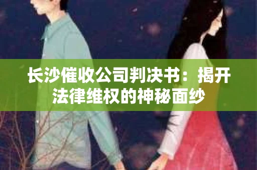 长沙催收公司判决书：揭开法律维权的神秘面纱
