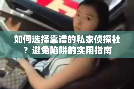 如何选择靠谱的私家侦探社？避免陷阱的实用指南