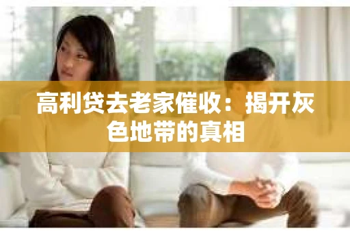 高利贷去老家催收：揭开灰色地带的真相