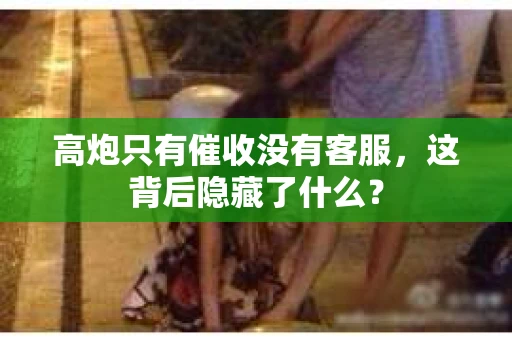 高炮只有催收没有客服，这背后隐藏了什么？