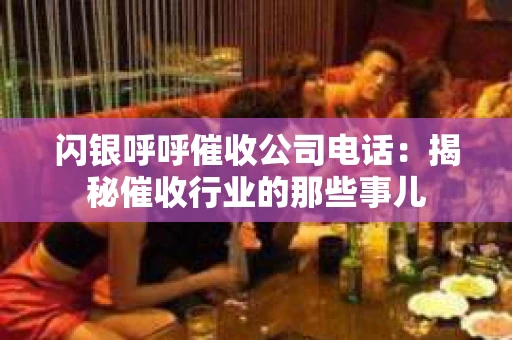 闪银呼呼催收公司电话：揭秘催收行业的那些事儿
