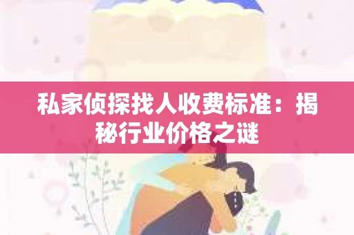私家侦探找人收费标准：揭秘行业价格之谜