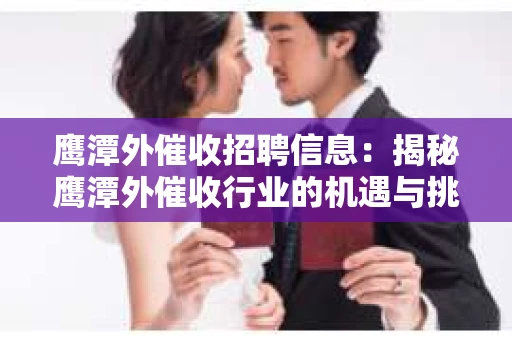 鹰潭外催收招聘信息：揭秘鹰潭外催收行业的机遇与挑战