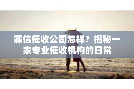 霖信催收公司怎样？揭秘一家专业催收机构的日常