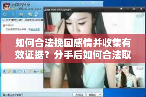 如何合法挽回感情并收集有效证据？分手后如何合法取证