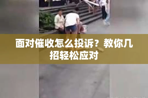 面对催收怎么投诉？教你几招轻松应对