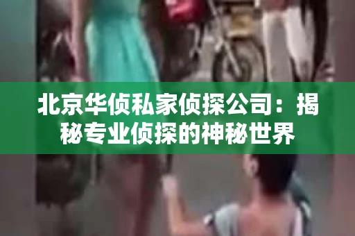 北京华侦私家侦探公司：揭秘专业侦探的神秘世界