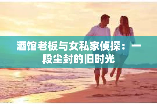 酒馆老板与女私家侦探：一段尘封的旧时光