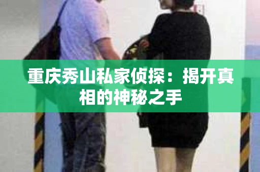 重庆秀山私家侦探：揭开真相的神秘之手