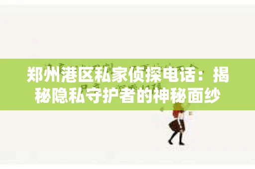 郑州港区私家侦探电话：揭秘隐私守护者的神秘面纱