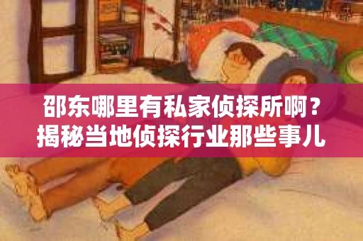 邵东哪里有私家侦探所啊？揭秘当地侦探行业那些事儿