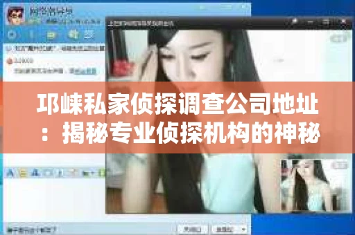 邛崃私家侦探调查公司地址：揭秘专业侦探机构的神秘面纱